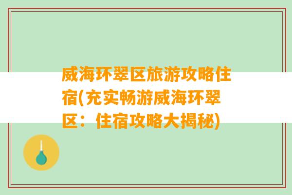 威海环翠区旅游攻略住宿(充实畅游威海环翠区：住宿攻略大揭秘)