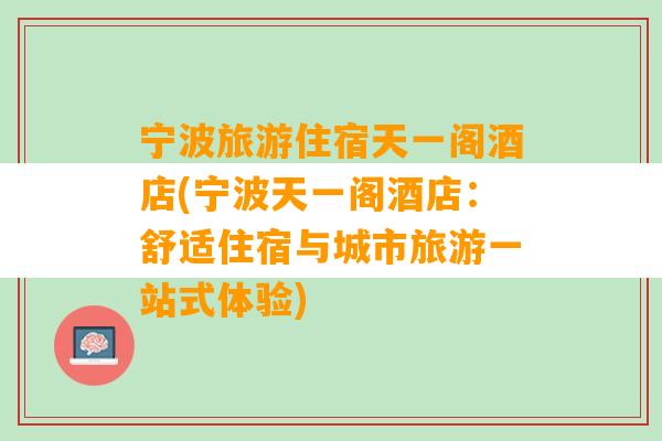 宁波旅游住宿天一阁酒店(宁波天一阁酒店：舒适住宿与城市旅游一站式体验)