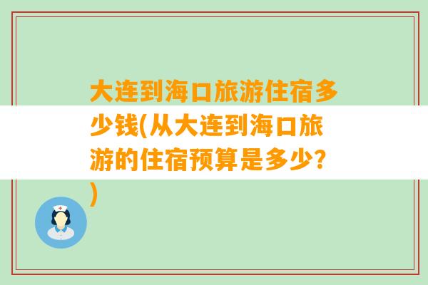 大连到海口旅游住宿多少钱(从大连到海口旅游的住宿预算是多少？)