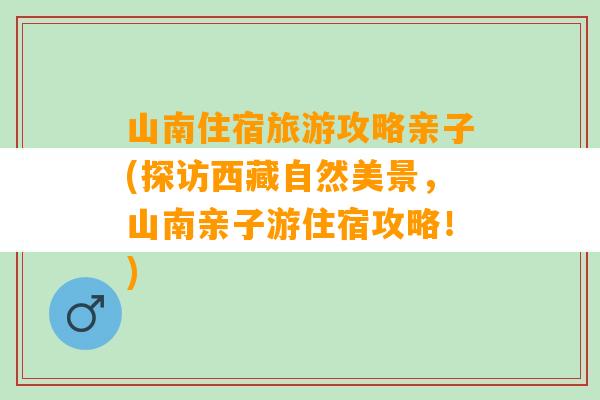 山南住宿旅游攻略亲子(探访西藏自然美景，山南亲子游住宿攻略！)