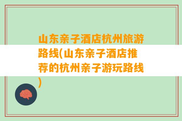 山东亲子酒店杭州旅游路线(山东亲子酒店推荐的杭州亲子游玩路线)