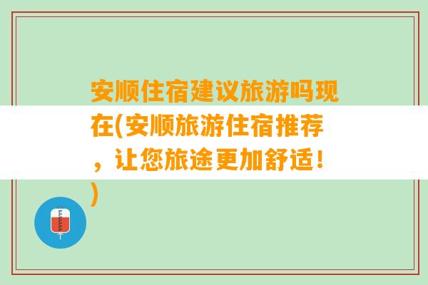 安顺住宿建议旅游吗现在(安顺旅游住宿推荐，让您旅途更加舒适！)