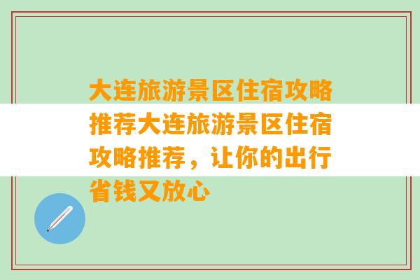 大连旅游景区住宿攻略推荐大连旅游景区住宿攻略推荐，让你的出行省钱又放心