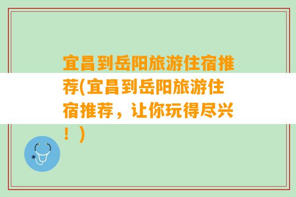 宜昌到岳阳旅游住宿推荐(宜昌到岳阳旅游住宿推荐，让你玩得尽兴！)