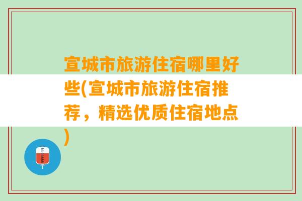 宣城市旅游住宿哪里好些(宣城市旅游住宿推荐，精选优质住宿地点)