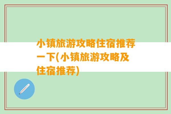 小镇旅游攻略住宿推荐一下(小镇旅游攻略及住宿推荐)