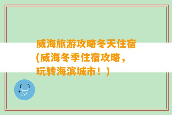 威海旅游攻略冬天住宿(威海冬季住宿攻略，玩转海滨城市！)