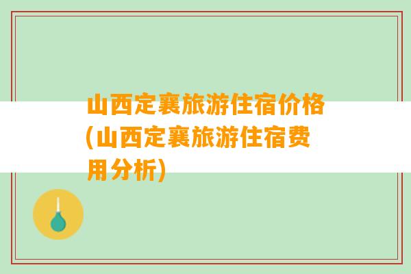 山西定襄旅游住宿价格(山西定襄旅游住宿费用分析)