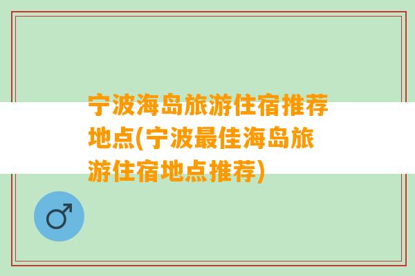 宁波海岛旅游住宿推荐地点(宁波最佳海岛旅游住宿地点推荐)