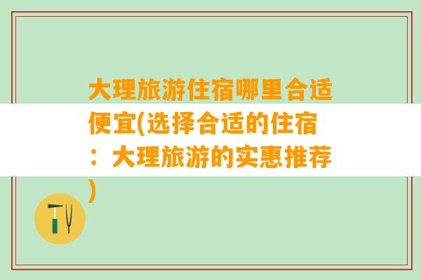 大理旅游住宿哪里合适便宜(选择合适的住宿：大理旅游的实惠推荐)