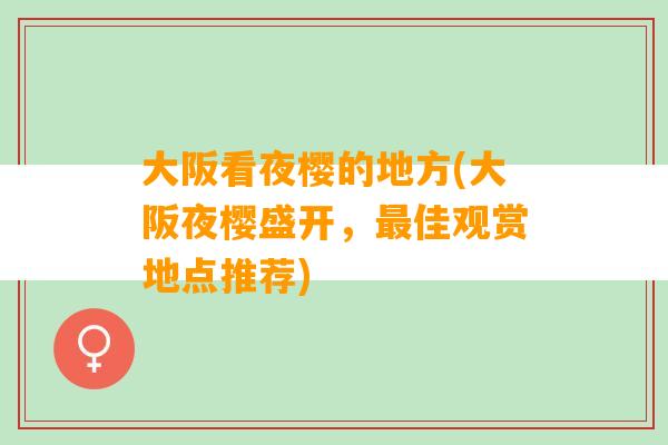 大阪看夜樱的地方(大阪夜樱盛开，最佳观赏地点推荐)