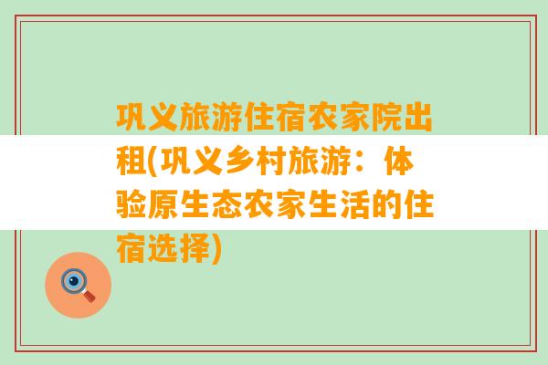 巩义旅游住宿农家院出租(巩义乡村旅游：体验原生态农家生活的住宿选择)