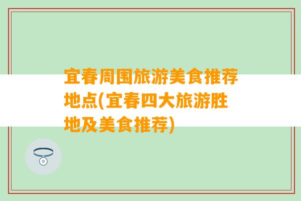 宜春周围旅游美食推荐地点(宜春四大旅游胜地及美食推荐)