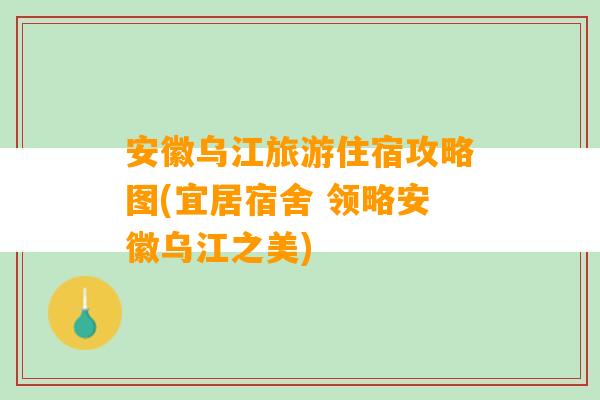 安徽乌江旅游住宿攻略图(宜居宿舍 领略安徽乌江之美)