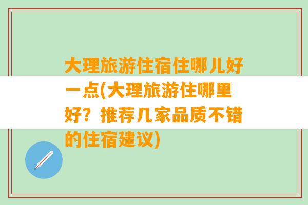 大理旅游住宿住哪儿好一点(大理旅游住哪里好？推荐几家品质不错的住宿建议)