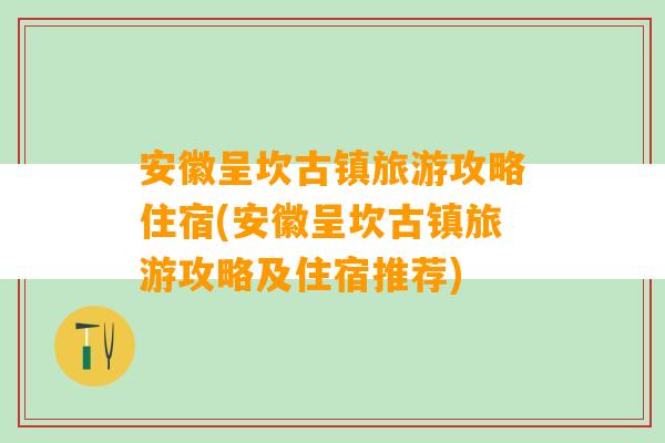 安徽呈坎古镇旅游攻略住宿(安徽呈坎古镇旅游攻略及住宿推荐)