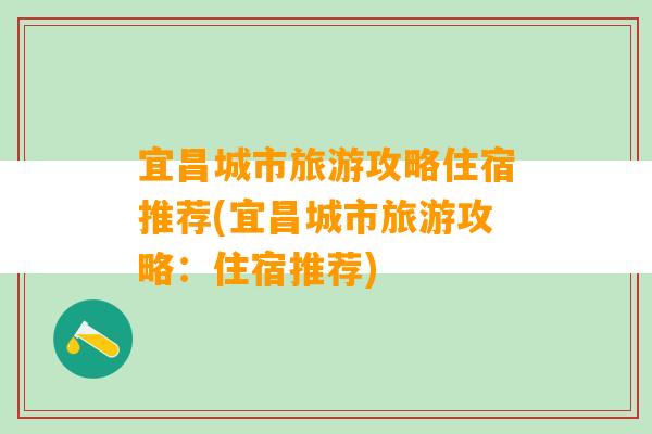 宜昌城市旅游攻略住宿推荐(宜昌城市旅游攻略：住宿推荐)