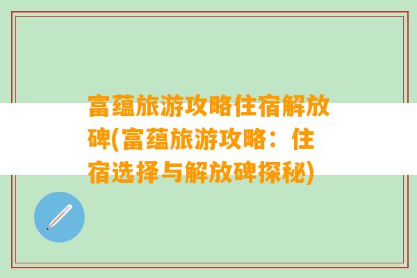 富蕴旅游攻略住宿解放碑(富蕴旅游攻略：住宿选择与解放碑探秘)