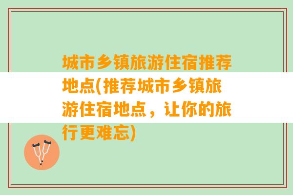 城市乡镇旅游住宿推荐地点(推荐城市乡镇旅游住宿地点，让你的旅行更难忘)