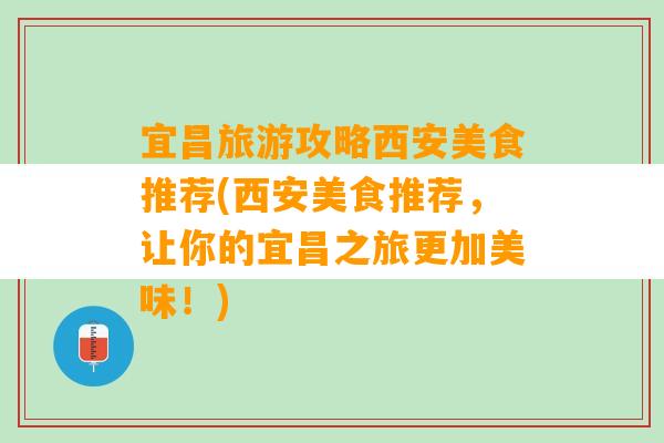 宜昌旅游攻略西安美食推荐(西安美食推荐，让你的宜昌之旅更加美味！)