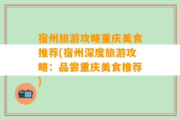 宿州旅游攻略重庆美食推荐(宿州深度旅游攻略：品尝重庆美食推荐)