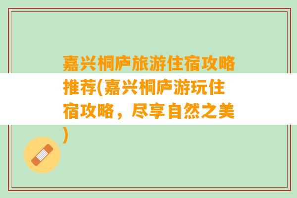 嘉兴桐庐旅游住宿攻略推荐(嘉兴桐庐游玩住宿攻略，尽享自然之美)