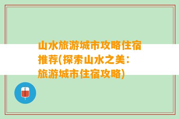 山水旅游城市攻略住宿推荐(探索山水之美：旅游城市住宿攻略)