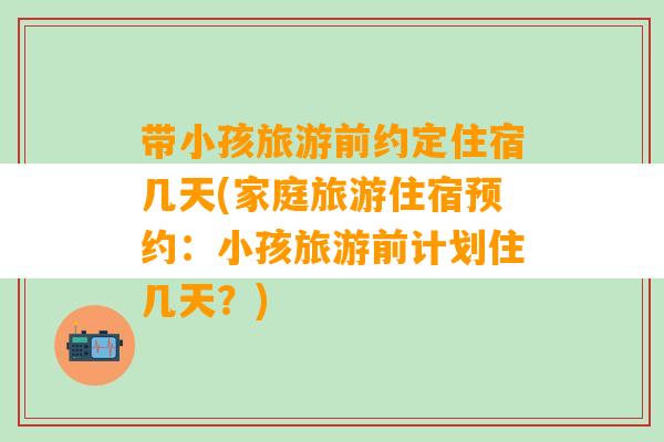 带小孩旅游前约定住宿几天(家庭旅游住宿预约：小孩旅游前计划住几天？)