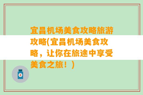 宜昌机场美食攻略旅游攻略(宜昌机场美食攻略，让你在旅途中享受美食之旅！)