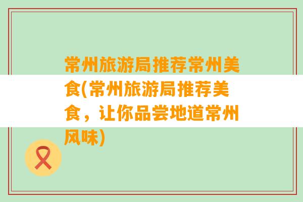 常州旅游局推荐常州美食(常州旅游局推荐美食，让你品尝地道常州风味)