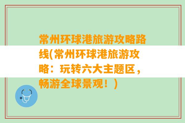 常州环球港旅游攻略路线(常州环球港旅游攻略：玩转六大主题区，畅游全球景观！)