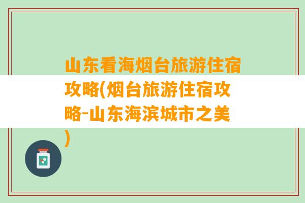 山东看海烟台旅游住宿攻略(烟台旅游住宿攻略-山东海滨城市之美)