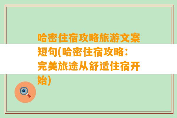 哈密住宿攻略旅游文案短句(哈密住宿攻略：完美旅途从舒适住宿开始)