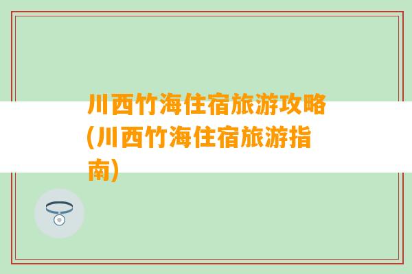 川西竹海住宿旅游攻略(川西竹海住宿旅游指南)