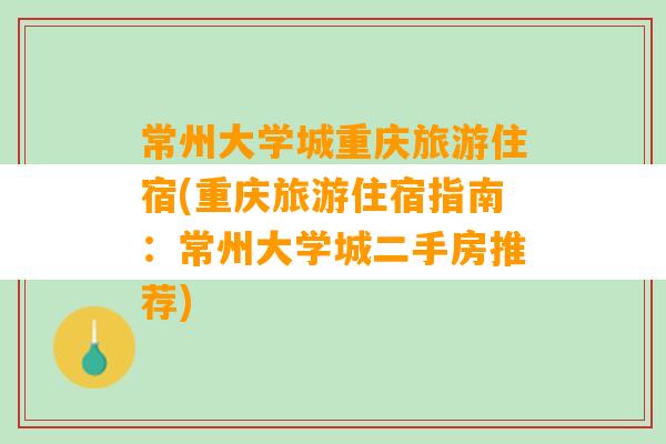 常州大学城重庆旅游住宿(重庆旅游住宿指南：常州大学城二手房推荐)