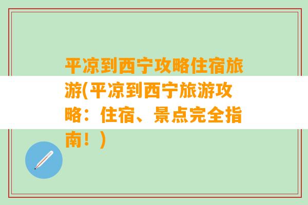 平凉到西宁攻略住宿旅游(平凉到西宁旅游攻略：住宿、景点完全指南！)