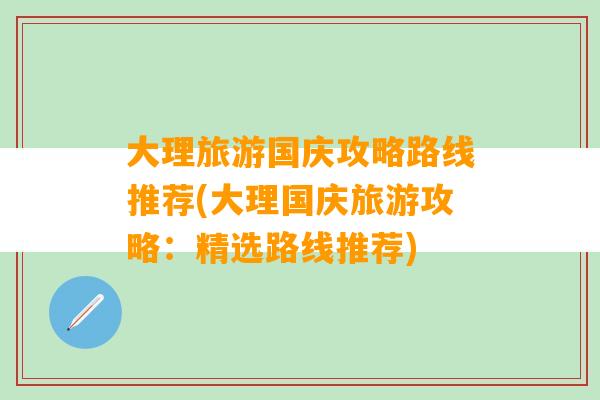 大理旅游国庆攻略路线推荐(大理国庆旅游攻略：精选路线推荐)