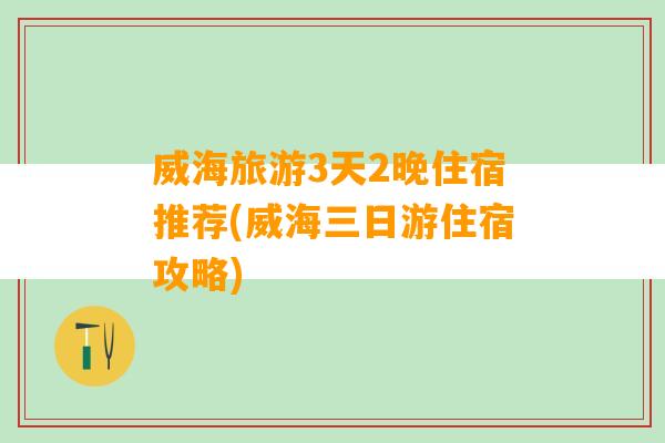 威海旅游3天2晚住宿推荐(威海三日游住宿攻略)