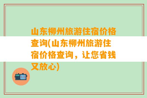 山东柳州旅游住宿价格查询(山东柳州旅游住宿价格查询，让您省钱又放心)