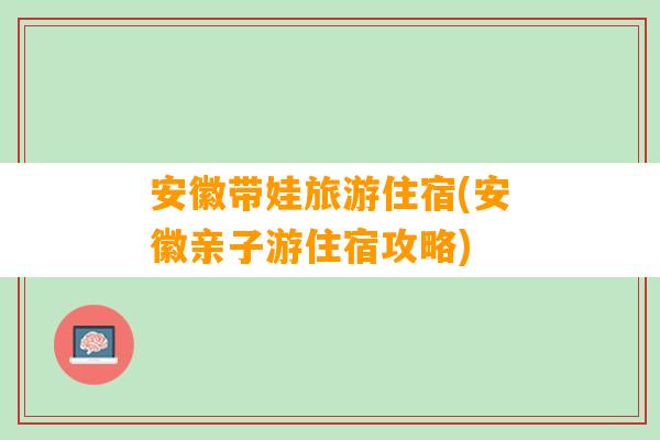 安徽带娃旅游住宿(安徽亲子游住宿攻略)