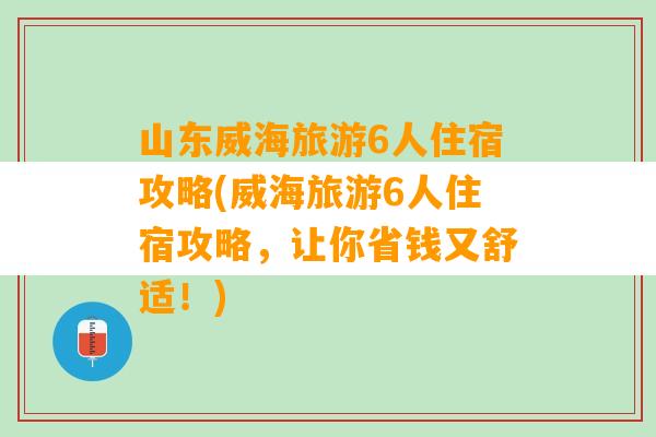 山东威海旅游6人住宿攻略(威海旅游6人住宿攻略，让你省钱又舒适！)