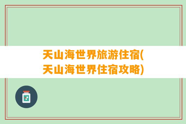 天山海世界旅游住宿(天山海世界住宿攻略)