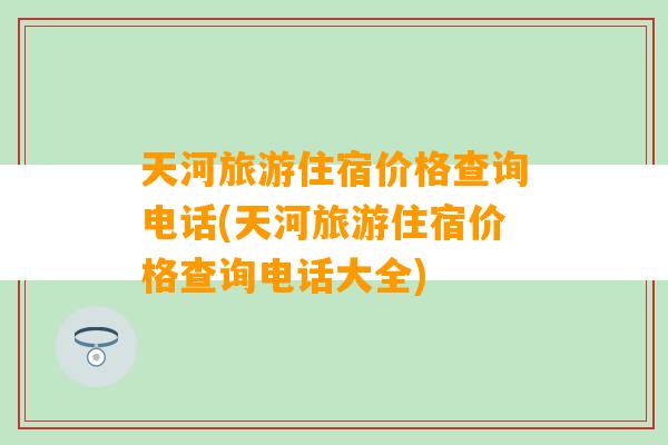 天河旅游住宿价格查询电话(天河旅游住宿价格查询电话大全)