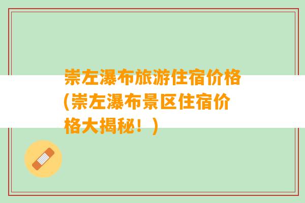 崇左瀑布旅游住宿价格(崇左瀑布景区住宿价格大揭秘！)