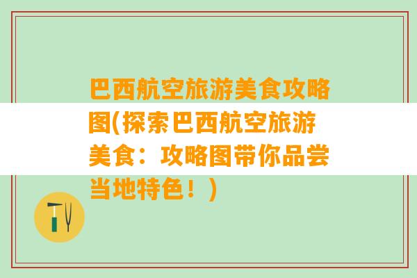 巴西航空旅游美食攻略图(探索巴西航空旅游美食：攻略图带你品尝当地特色！)