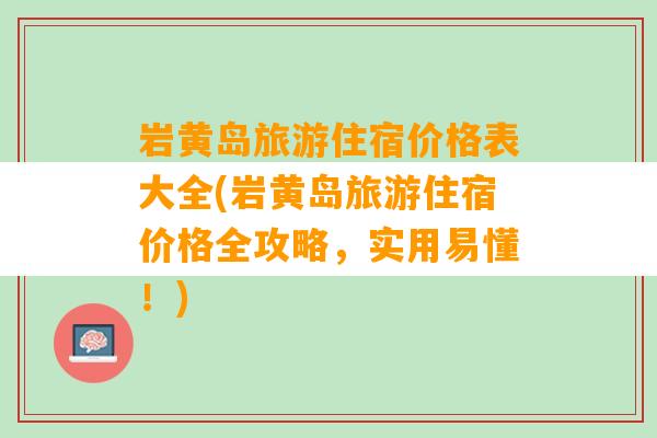 岩黄岛旅游住宿价格表大全(岩黄岛旅游住宿价格全攻略，实用易懂！)