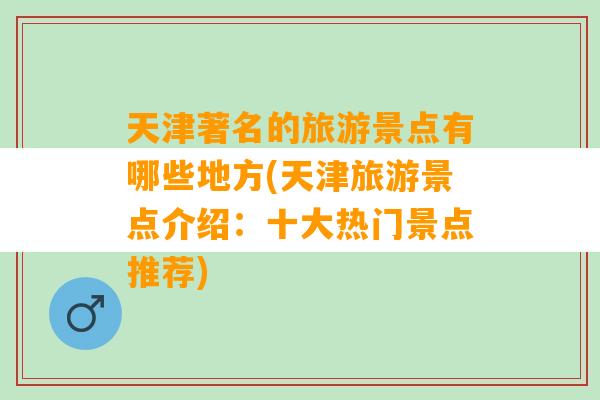 天津著名的旅游景点有哪些地方(天津旅游景点介绍：十大热门景点推荐)