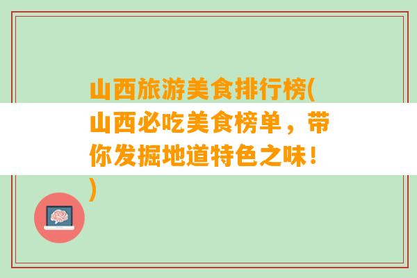 山西旅游美食排行榜(山西必吃美食榜单，带你发掘地道特色之味！)