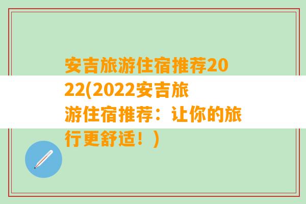 安吉旅游住宿推荐2022(2022安吉旅游住宿推荐：让你的旅行更舒适！)