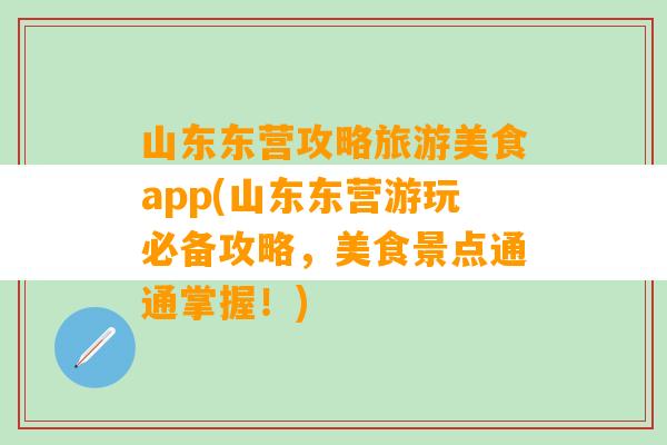 山东东营攻略旅游美食app(山东东营游玩必备攻略，美食景点通通掌握！)